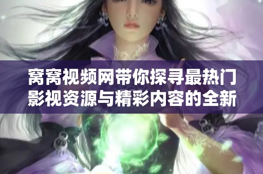 窝窝视频网带你探寻最热门影视资源与精彩内容的全新体验