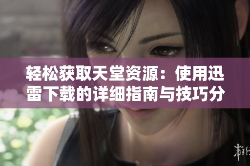 轻松获取天堂资源：使用迅雷下载的详细指南与技巧分享