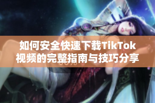 如何安全快速下载TikTok视频的完整指南与技巧分享