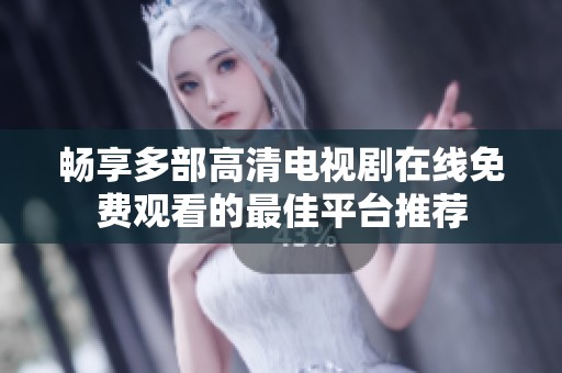 畅享多部高清电视剧在线免费观看的最佳平台推荐