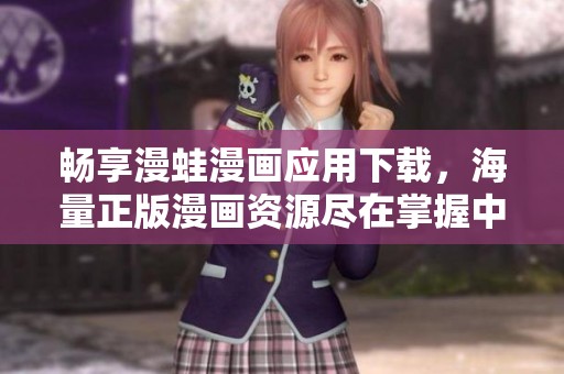 畅享漫蛙漫画应用下载，海量正版漫画资源尽在掌握中