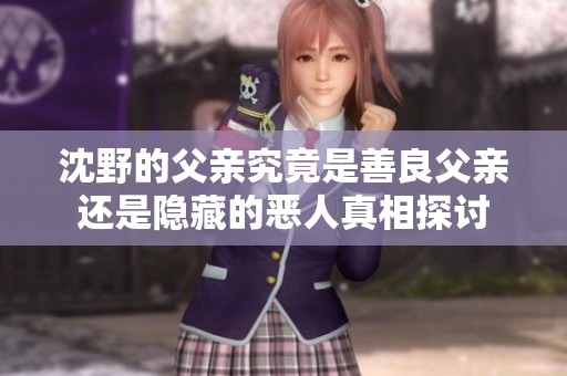 沈野的父亲究竟是善良父亲还是隐藏的恶人真相探讨