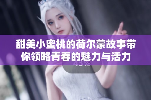 甜美小蜜桃的荷尔蒙故事带你领略青春的魅力与活力