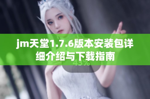 jm天堂1.7.6版本安装包详细介绍与下载指南