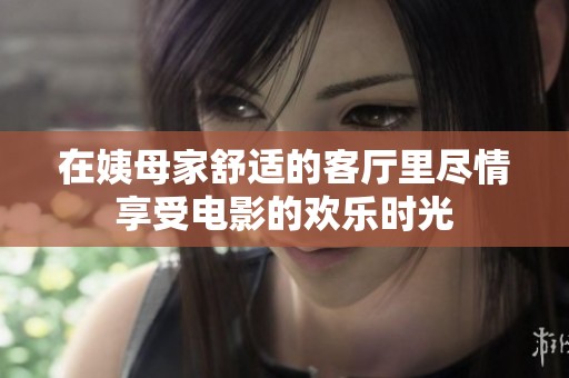 在姨母家舒适的客厅里尽情享受电影的欢乐时光