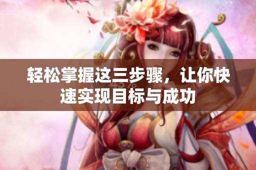 轻松掌握这三步骤，让你快速实现目标与成功