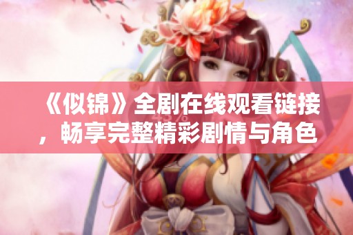 《似锦》全剧在线观看链接，畅享完整精彩剧情与角色发展