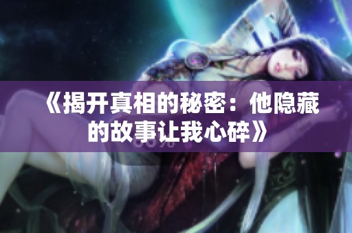 《揭开真相的秘密：他隐藏的故事让我心碎》