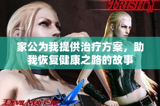家公为我提供治疗方案，助我恢复健康之路的故事