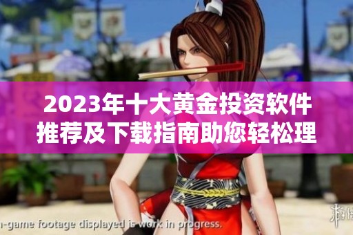 2023年十大黄金投资软件推荐及下载指南助您轻松理财