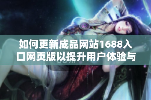 如何更新成品网站1688入口网页版以提升用户体验与功能优化