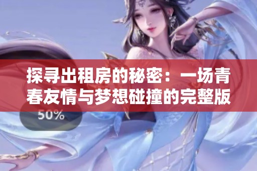 探寻出租房的秘密：一场青春友情与梦想碰撞的完整版电影之旅