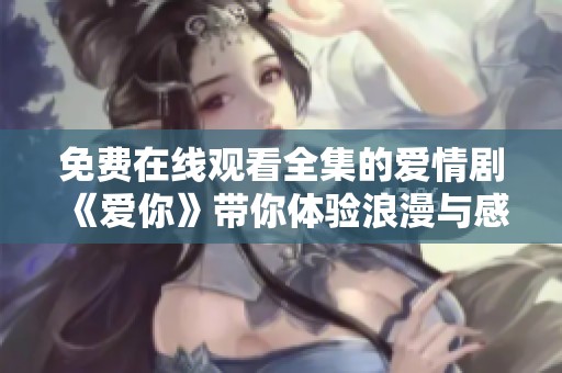 免费在线观看全集的爱情剧《爱你》带你体验浪漫与感动