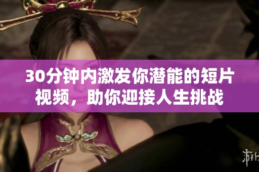 30分钟内激发你潜能的短片视频，助你迎接人生挑战