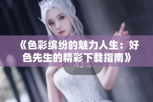 《色彩缤纷的魅力人生：好色先生的精彩下载指南》