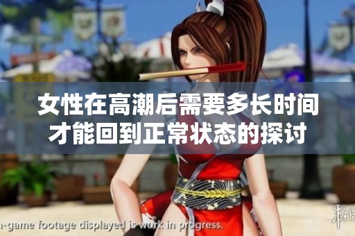 女性在高潮后需要多长时间才能回到正常状态的探讨