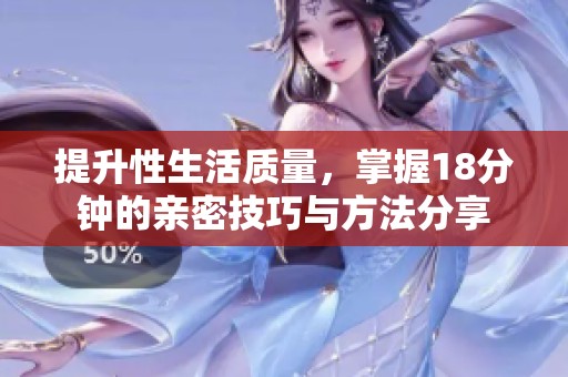提升性生活质量，掌握18分钟的亲密技巧与方法分享