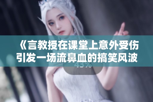《言教授在课堂上意外受伤引发一场流鼻血的搞笑风波》