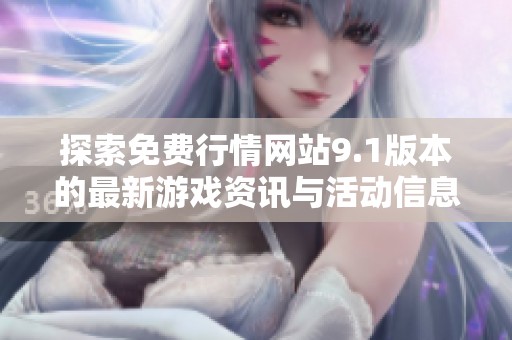 探索免费行情网站9.1版本的最新游戏资讯与活动信息