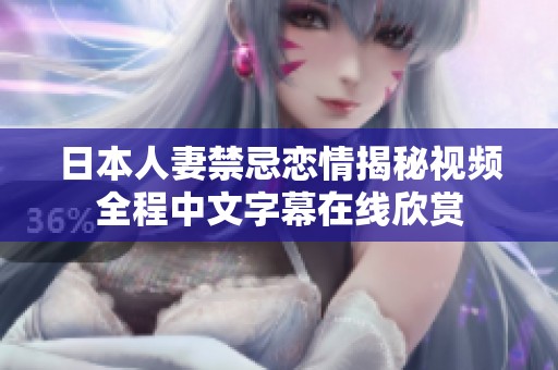 日本人妻禁忌恋情揭秘视频全程中文字幕在线欣赏