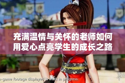充满温情与关怀的老师如何用爱心点亮学生的成长之路
