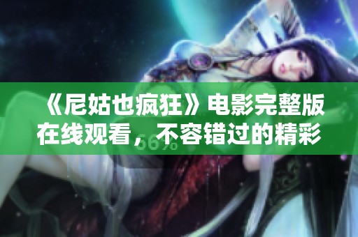 《尼姑也疯狂》电影完整版在线观看，不容错过的精彩喜剧之旅！
