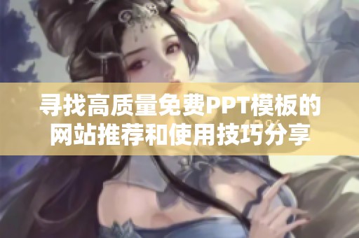 寻找高质量免费PPT模板的网站推荐和使用技巧分享
