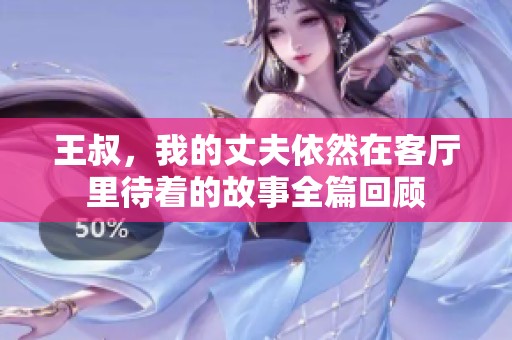 王叔，我的丈夫依然在客厅里待着的故事全篇回顾