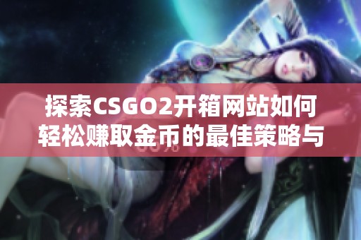 探索CSGO2开箱网站如何轻松赚取金币的最佳策略与技巧