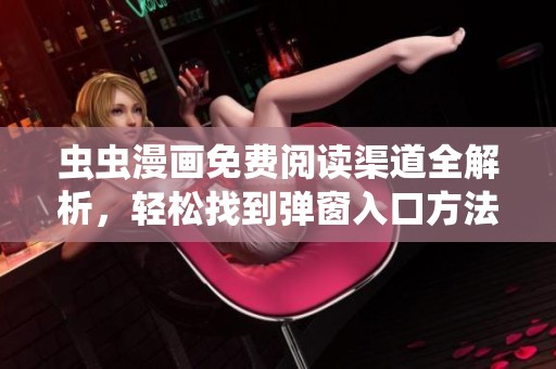 虫虫漫画免费阅读渠道全解析，轻松找到弹窗入口方法