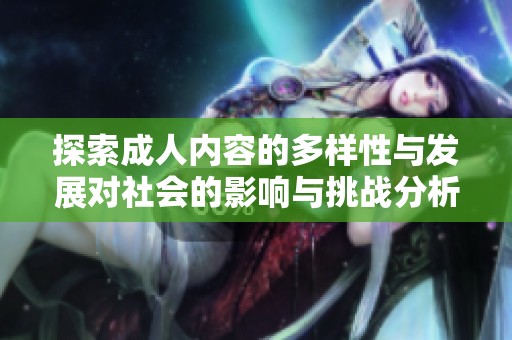 探索成人内容的多样性与发展对社会的影响与挑战分析