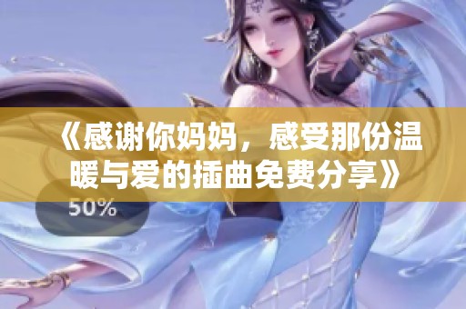 《感谢你妈妈，感受那份温暖与爱的插曲免费分享》