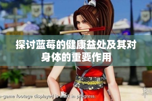 探讨蓝莓的健康益处及其对身体的重要作用