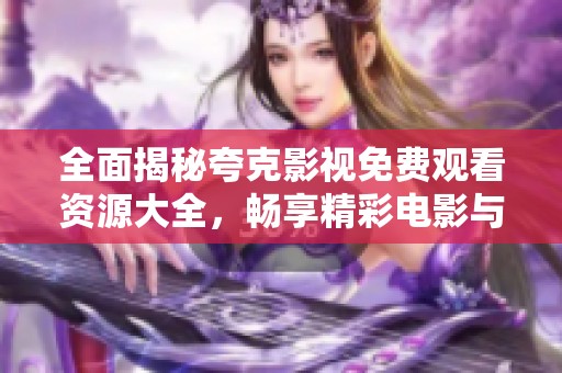 全面揭秘夸克影视免费观看资源大全，畅享精彩电影与剧集盛宴