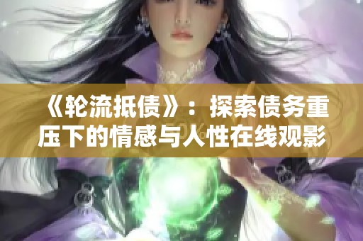 《轮流抵债》：探索债务重压下的情感与人性在线观影体验