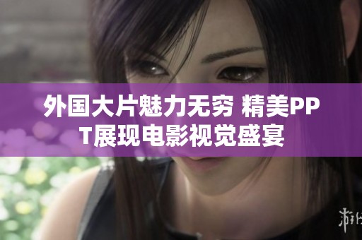 外国大片魅力无穷 精美PPT展现电影视觉盛宴