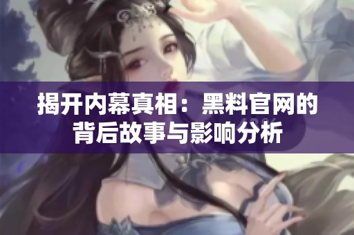 揭开内幕真相：黑料官网的背后故事与影响分析