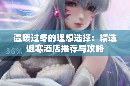 温暖过冬的理想选择：精选避寒酒店推荐与攻略