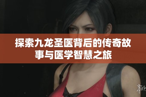 探索九龙圣医背后的传奇故事与医学智慧之旅