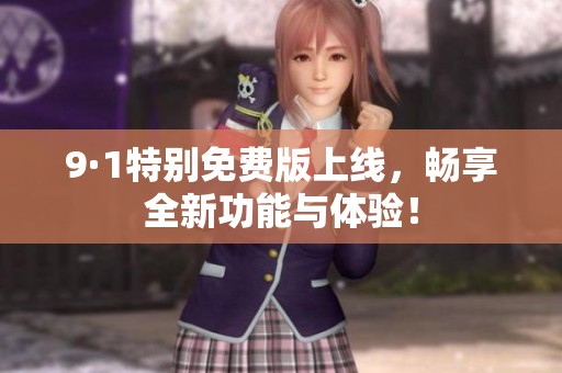 9·1特别免费版上线，畅享全新功能与体验！