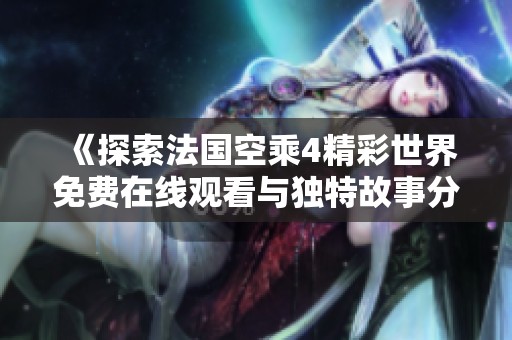 《探索法国空乘4精彩世界免费在线观看与独特故事分享》
