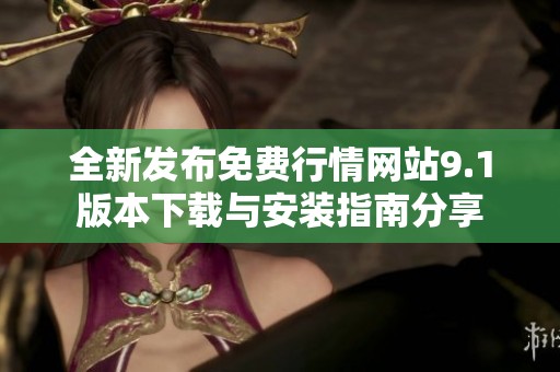 全新发布免费行情网站9.1版本下载与安装指南分享