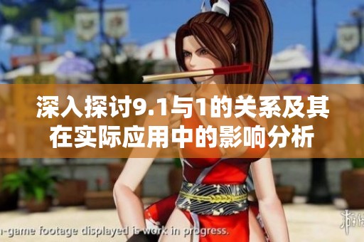 深入探讨9.1与1的关系及其在实际应用中的影响分析