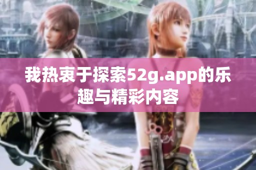 我热衷于探索52g.app的乐趣与精彩内容