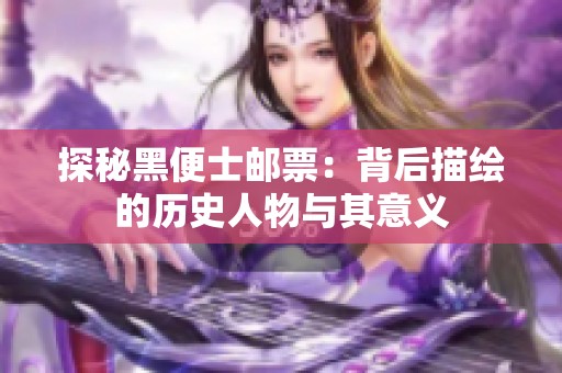 探秘黑便士邮票：背后描绘的历史人物与其意义