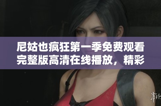 尼姑也疯狂第一季免费观看完整版高清在线播放，精彩不容错过！