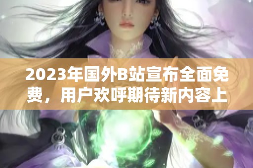 2023年国外B站宣布全面免费，用户欢呼期待新内容上线