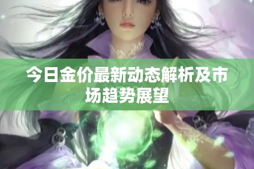 今日金价最新动态解析及市场趋势展望
