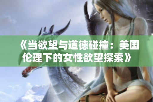 《当欲望与道德碰撞：美国伦理下的女性欲望探索》