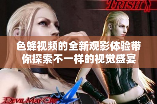 色蜂视频的全新观影体验带你探索不一样的视觉盛宴